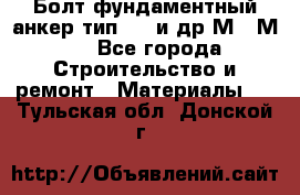 Болт фундаментный анкер тип 1.1 и др М20-М50 - Все города Строительство и ремонт » Материалы   . Тульская обл.,Донской г.